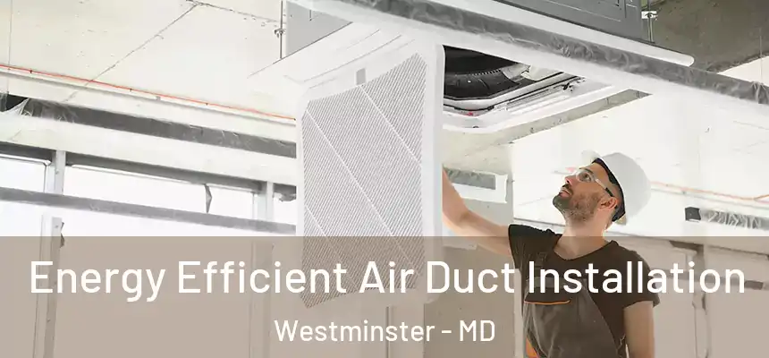 Energy Efficient Air Duct Installation Westminster - MD