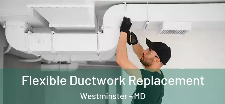 Flexible Ductwork Replacement Westminster - MD